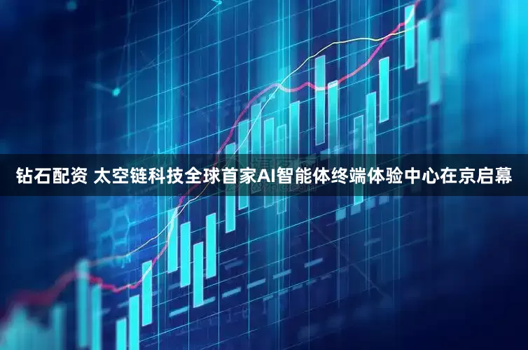 钻石配资 太空链科技全球首家AI智能体终端体验中心在京启幕