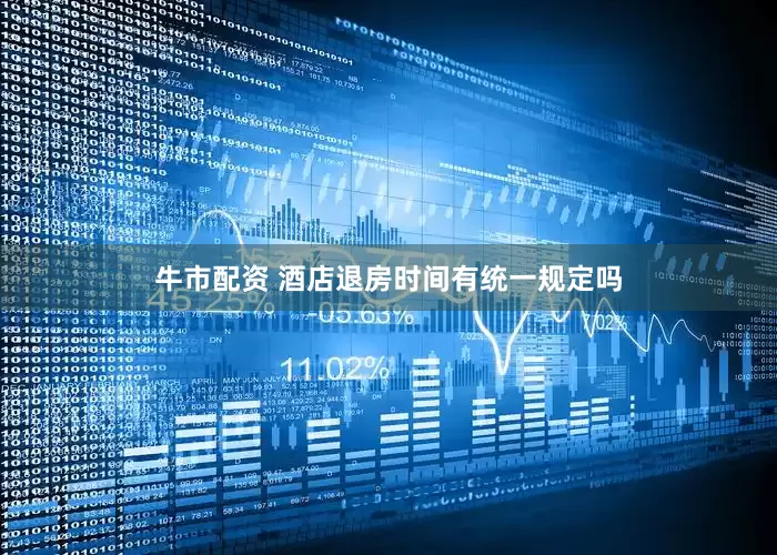 牛市配资 酒店退房时间有统一规定吗