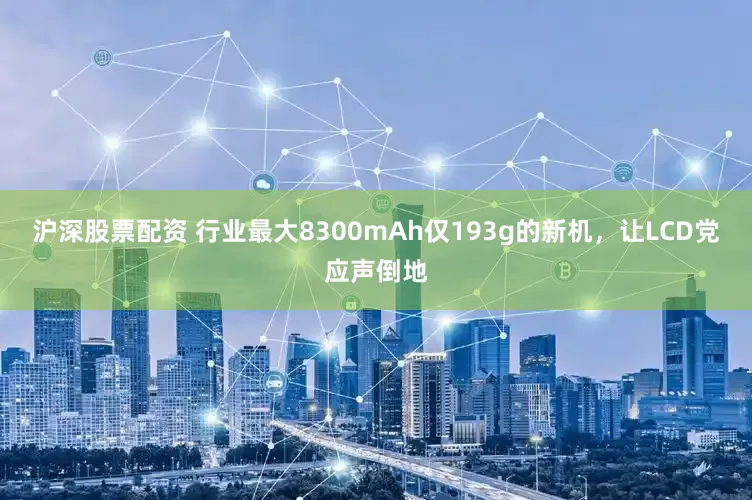沪深股票配资 行业最大8300mAh仅193g的新机，让LCD党应声倒地