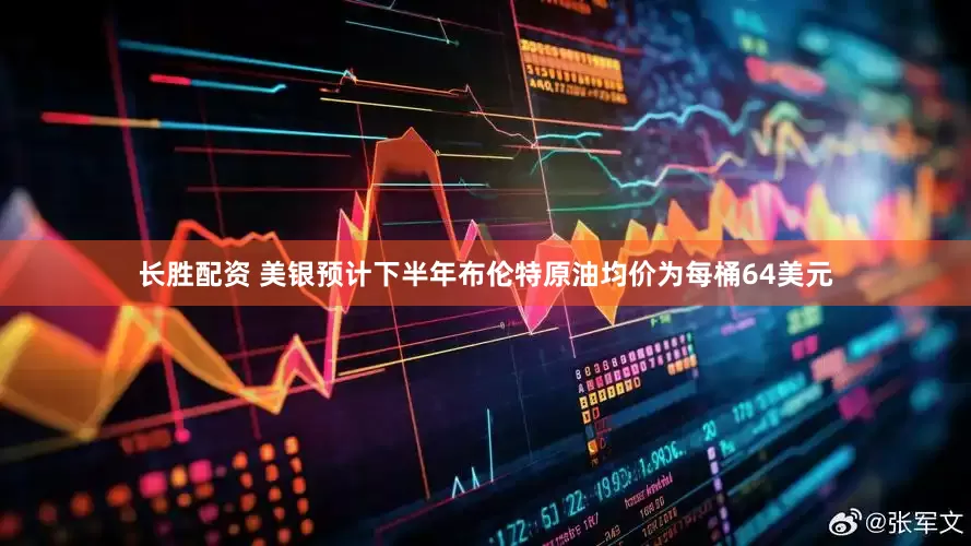 长胜配资 美银预计下半年布伦特原油均价为每桶64美元