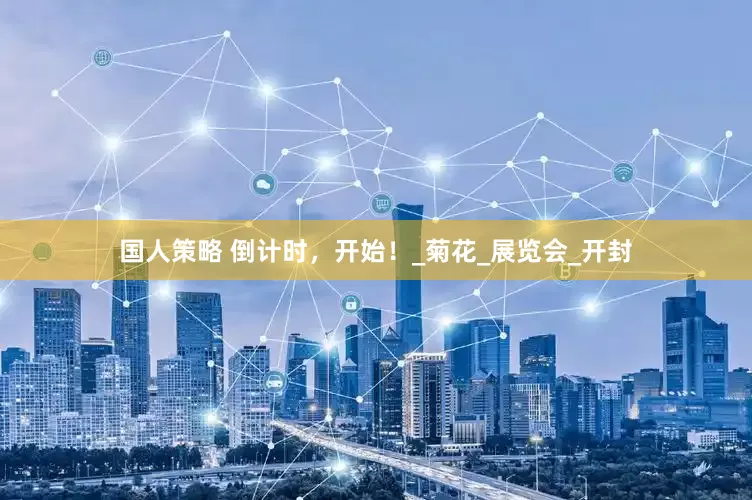 国人策略 倒计时，开始！_菊花_展览会_开封