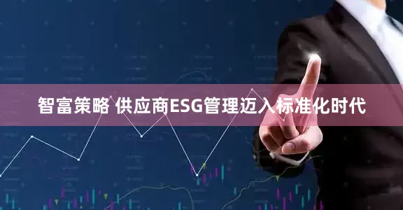 智富策略 供应商ESG管理迈入标准化时代