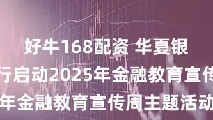 好牛168配资 华夏银行长春分行启动2025年金融教育宣传周主题活动