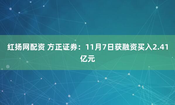红扬网配资 方正证券：11月7日获融资买入2.41亿元