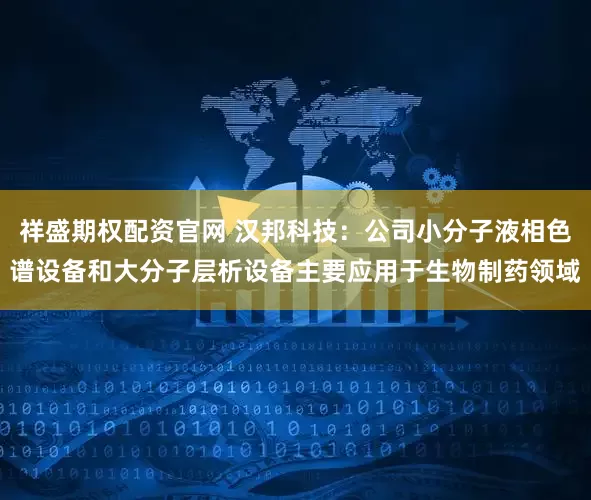 祥盛期权配资官网 汉邦科技：公司小分子液相色谱设备和大分子层析设备主要应用于生物制药领域
