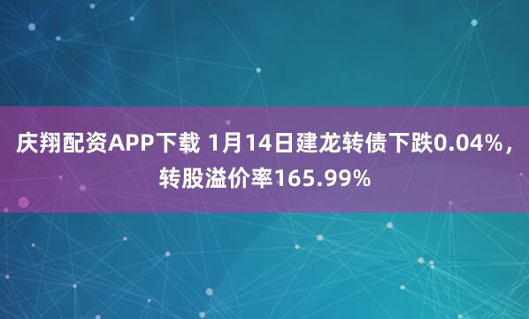 庆翔配资APP下载 1月14日建龙转债下跌0.04%，转股溢价率165.99%