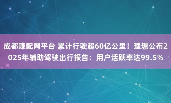 成都赚配网平台 累计行驶超60亿公里！理想公布2025年辅助驾驶出行报告：用户活跃率达99.5%