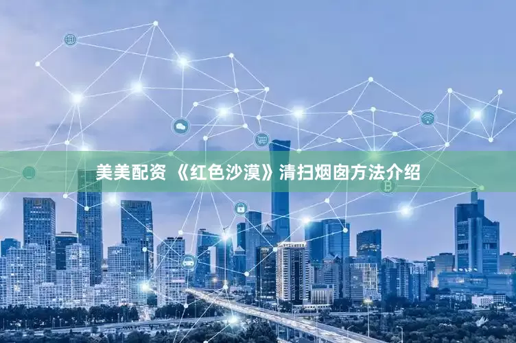 美美配资 《红色沙漠》清扫烟囱方法介绍