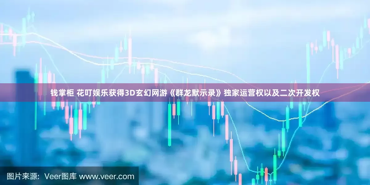 钱掌柜 花叮娱乐获得3D玄幻网游《群龙默示录》独家运营权以及二次开发权
