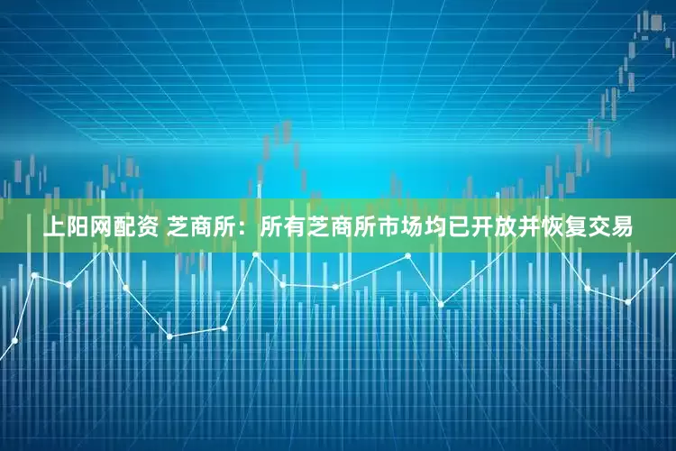 上阳网配资 芝商所：所有芝商所市场均已开放并恢复交易