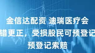 金信达配资 迪瑞医疗会计差错更正，受损股民可预登记索赔